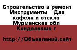 Строительство и ремонт Инструменты - Для кафеля и стекла. Мурманская обл.,Кандалакша г.